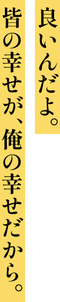 良いんだよ。皆の幸せが、俺の幸せだから。