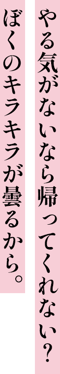 やる気がないなら帰ってくれない？ぼくのキラキラが曇るから。